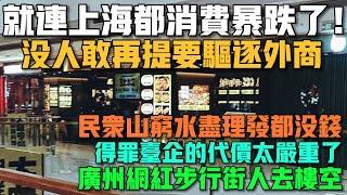 就連上海都消費暴跌了！沒人敢再提要驅逐外商！民眾山窮水盡理髮都沒錢！得罪台企的代價太嚴重了！廣州網紅步行街人去樓空！