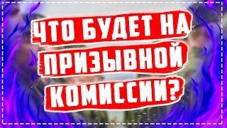 Что будет на ПРИЗЫВНОЙ КОМИССИИ?