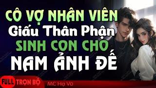 [Cực Hấp Dẫn] Cô Vợ Nhân Viên Giấu Thân Phận Sinh Con Cho Nam Ảnh Đế - Truyện ngôn tình full hay