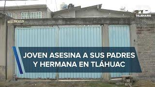 Joven asesina a sus papás y hermana en su casa en Tláhuac; el agresor tenía problemas de adicción