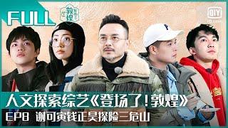 【FULL】谢可寅钱正昊探险三危山 汪涵马頔手作敦煌九色鹿 | 登场了！敦煌 EP08 | GLORY IS BACK | iQiyi综艺