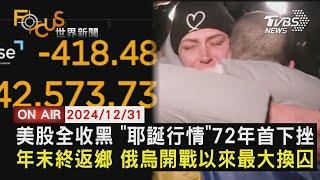 【1231FOCUS世界新聞LIVE】美股全收黑 耶誕行情72年首下挫　年末慶歸鄉 俄烏開戰以來最大換囚