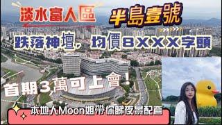 |淡水富人區|半島一號|終於跌落神壇|開發商為出貨，均價8xxx字頭|首期3萬可上會|距離地鐵站15分鐘|本地人moon姐帶你睇睇淡水夜景|同埋周邊配套|