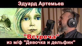 Эдуард Артемьев - "Встреча" (из м/ф "Девочка и дельфин"). Полный инструментальный и вокальный кавер.