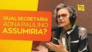 Qual secretaria Adna Paulino assumiria? | #NoAR