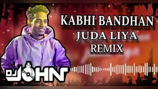 KABHI BANDHAN JUDA LIYA REMIX : DJ JOHN