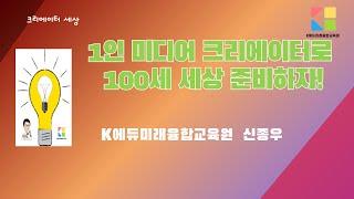 1인 미디어 크리에이터로 100세 세상 준비하자!