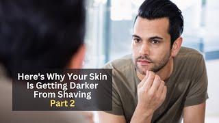 Why Your Skin Is Getting Darker From Shaving - Part 2