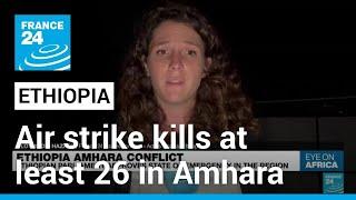 Air strike kills at least 26 in Ethiopia's Amhara • FRANCE 24 English