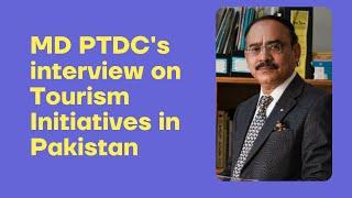 MD PTDC on Tourism Initiatives in Pakistan | PTDC