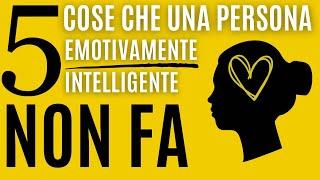 5 cose che una persona emotivamente intelligente non fa