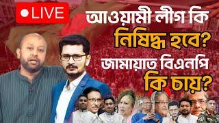 LIVE আওয়ামী লীগ কি নিষিদ্ধ হচ্ছে? বিএনপি জামায়াত কি চায়? বিপ্লব কি ব্যর্থ হচ্ছে?