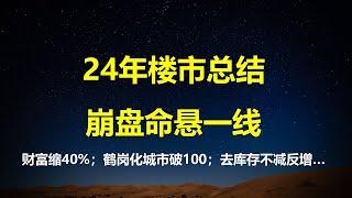 24年楼市10大总结：首付跌光，财富3年缩水40%；房价鹤岗化破100城；一线城市成房价领跌羊；学区房神话破灭，库存不减反增......