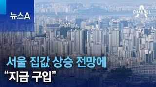 서울 집값 상승 전망에…“지금 구입” | 뉴스A