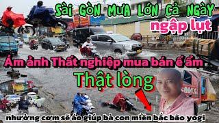 Sài Gòn mưa lớn Ngập lụt-ám ảnh Thất nghiệp mua bán ế ảm-rất Thật lòng cứu giúp bà con miền bắc