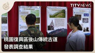 桃園復興區後山傳統古道 發表調查結果｜每日熱點新聞｜原住民族電視台