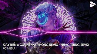 NONSTOP TIKTOK 2023 - ĐÁY BIỂN x CÓ THỂ HAY KHÔNG REMIX - NHẠC TRUNG REMIX HOT TREND TIKTOK 2023