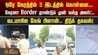 ஒரே நேரத்தில் 3 இடத்தில் கொள்ளை... கேரளா Border தாண்டும் முன் வந்த அலர்ட் | Newstamil24x7