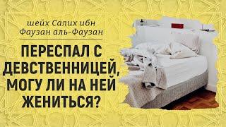 Переспал с девственницей, могу ли на ней жениться? Шейх Салих аль-Фаузан