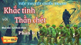 Tiểu thuyết chiến tranh - KHẮC TINH VỚI THẦN CHẾT ( phần 6) | HồngLan_radio