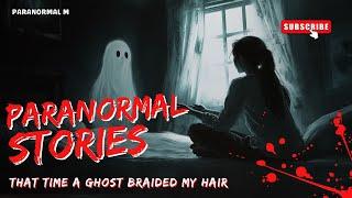 24 Terrifying True Paranormal Stories - That time a ghost braided my hair