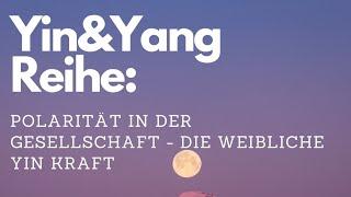 Polarität in der Gesellschaft - Die weibliche Yin Kraft, Herstellung der Balance zwischen Yin & Yang