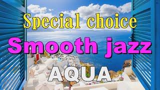 Special choice Smooth Jazz   AQUA   作業用BGM