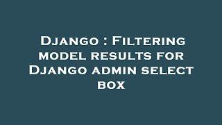 Django : Filtering model results for Django admin select box