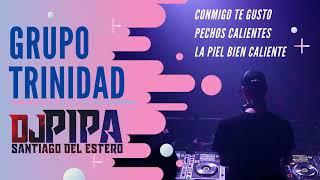 GRUPO TRINIDAD REMIX - CONMIGO TE GUSTO, PECHOS CALIENTES, LA PIEL BIEN CALIENTE - DJ PIPA