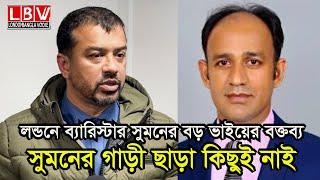 লন্ডনে ব্যারিস্টার সুমনের বড় ভাইয়ের বক্তব্য, সুমনের গাড়ী ছাড়া কিছুই নাই