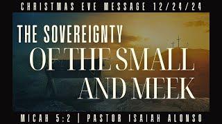 Pastor Isaiah Alonso | Message: The Sovereignty of the Small and Meek | 12/24/24