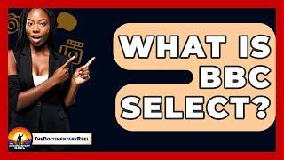 What Is BBC Select? - The Documentary Reel