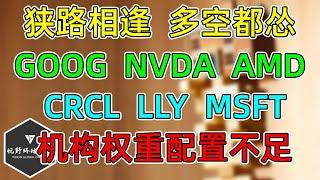 美股 狭路相逢，多空都怂！机构七大权重配置不足，怎么办？半导体的坏消息又来了！GOOG、NVDA、AMD、CRCL、LLY！MSFT没减仓，下周计划！