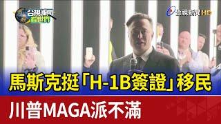 馬斯克挺「H-1B簽證」移民 川普MAGA派不滿