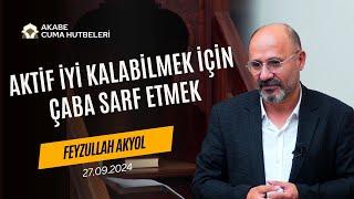 Aktif İyi Kalabilmek İçin Çaba Sarf Etmek - Feyzullah Akyol - Cuma Hutbesi -  27.09.2024