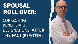 Spousal Rollover - Correcting Beneficiary Designations, After the Fact (RSP /TFSA)