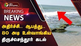 அதிர்ச்சி.. ஆபத்து.. 80 அடி உள்வாங்கிய திருச்செந்தூர் கடல் | Thiruchendur beach | Sea