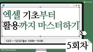 [구로구 – 엑셀 기초부터 활용까지 마스터하기] 12월 16일 월요일 오후 13:00 ~ 15:30 (5회차)