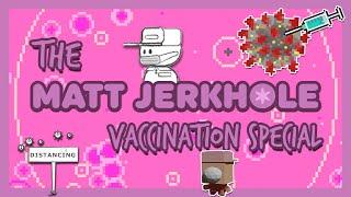 The Matt Jerkhole Vaccination Special