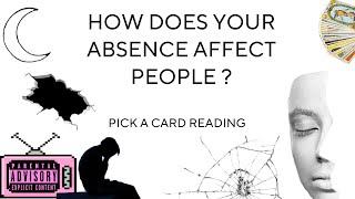 (PICK A CARD) HOW DOES YOUR ABSENCE AFFECT PEOPLE ?