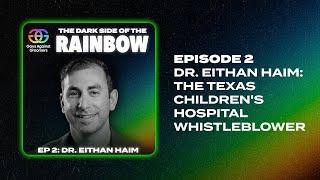 The Dark Side of the Rainbow | Episode 2: Texas Children's Hospital Whistleblower Dr. Eithan Haim