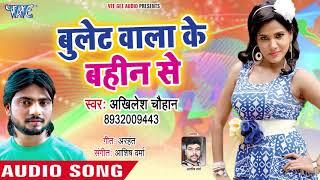Akhilesh Chauhan का सबसे सुपरहिट गाना - Bullet Wala Ke Bahin Se - Bhojpuri Hit Song 2018