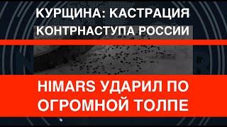 Курщина: HIMARS разгромил толпу. Кастрация контрнаступа РФ