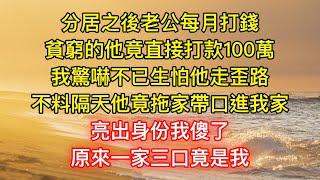 分居之後老公每月打錢，貧窮的他竟直接打款100萬，我驚嚇不已生怕他走歪路，不料隔天他竟拖家帶口進我家，亮出身份我傻了，原來一家三口竟是我！