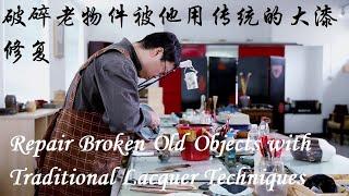 破碎老物件被他用传统的大漆修复 Repair Broken Old Objects with Traditional Lacquer Technique