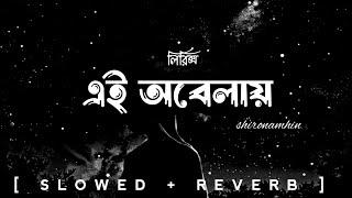 Ei Obelay | (Lyrics) | এই অবেলায় | shironamhin | [slowed reverb] | bangla lyrics