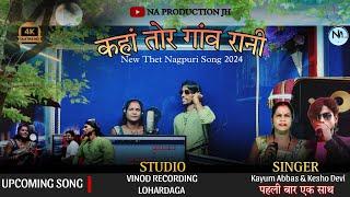 Singer Kayum Abbas & Kesho Devi ||  कहां तोर गांव रानी || New Thet Nagpuri 2024 || NA PRODUCTION JH