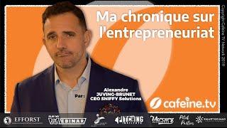 Ma chronique sur l'entrepreneuriat (par Alexandre JUVING-BRUNET)