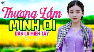 Thương Lắm Mình Ơi - LK Dân Ca Miền Tây 2024, Nhạc Trữ Tình Quê Hương Chọn Lọc - Dân Ca Miền Tây