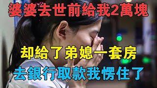 婆婆去世前給我2萬塊，卻給了弟媳一套房，去銀行取款我愣住了 #情感故事 #兩性情感 #深夜故事